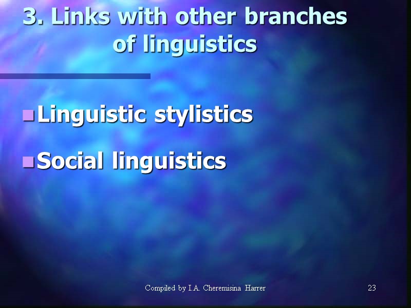 Compiled by I.A. Cheremisina Harrer 23 23 3. Links with other branches of linguistics